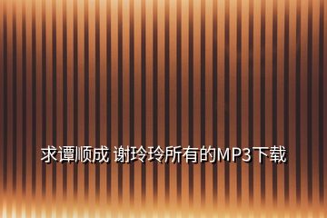 求谭顺成 谢玲玲所有的MP3下载