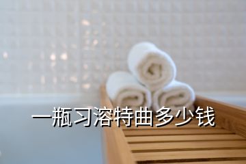 一瓶习溶特曲多少钱