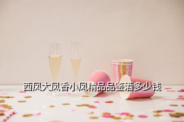 西凤大凤香小凤精品品鉴酒多少钱