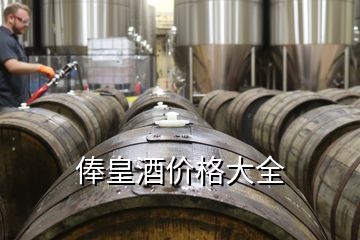 俸皇酒价格大全