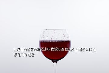 金崂山白酒有谁听说过吗 我想知道 他这个白酒怎么样 在哪有买的 或者