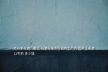 贵州茅台酒厂集团 习酒有限责任公司生产的 国典玉液酒 12年的 多少钱