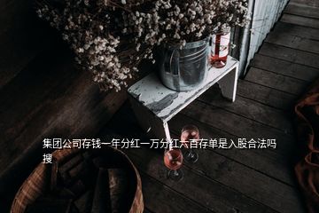 集团公司存钱一年分红一万分红六百存单是入股合法吗  搜