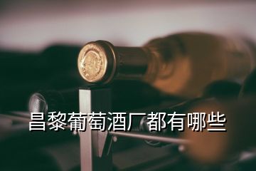 昌黎葡萄酒厂都有哪些