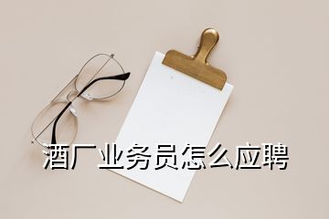 酒厂业务员怎么应聘