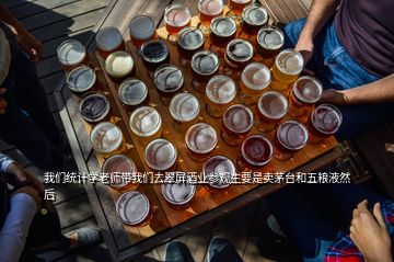 我们统计学老师带我们去翠屏酒业参观主要是卖茅台和五粮液然后