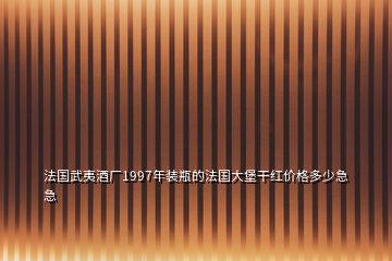 法国武夷酒厂1997年装瓶的法国大堡干红价格多少急急