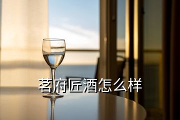 茗府匠酒怎么样