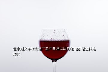 北京顺义牛栏山酒厂生产白酒以后的酒糟都是怎样处理的