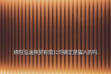 绵阳泓涵商贸有限公司确定是骗人的吗