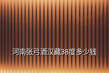 河南张弓酒汉藏38度多少钱