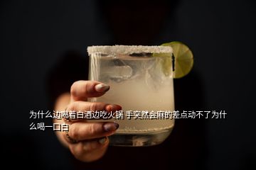 为什么边喝着白酒边吃火锅 手突然会麻的差点动不了为什么喝一口白