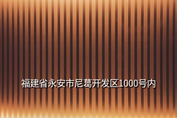 福建省永安市尼葛开发区1000号内