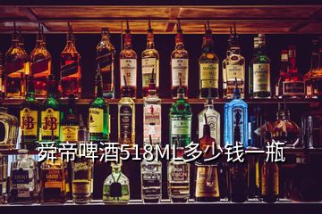 舜帝啤酒518ML多少钱一瓶