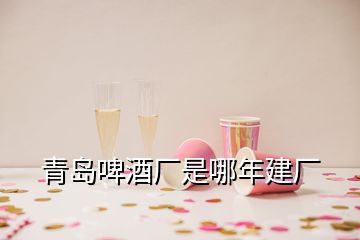 青岛啤酒厂是哪年建厂