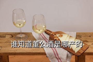 谁知道董公酒是哪产的