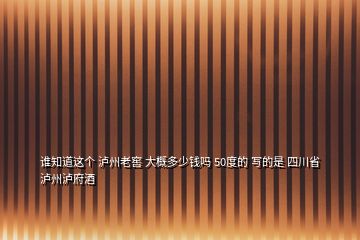 谁知道这个 泸州老窖 大概多少钱吗 50度的 写的是 四川省泸州泸府酒