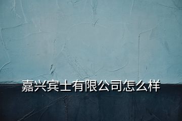 嘉兴宾士有限公司怎么样