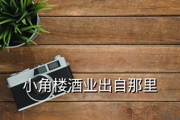 小角楼酒业出自那里