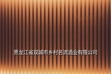 黑龙江省双城市乡村名流酒业有限公司