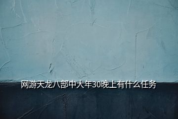 网游天龙八部中大年30晚上有什么任务