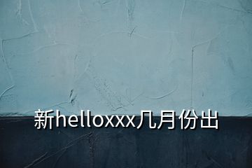 新helloxxx几月份出