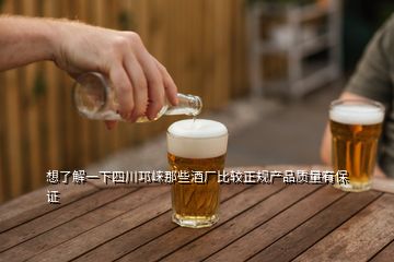 想了解一下四川邛崃那些酒厂比较正规产品质量有保证