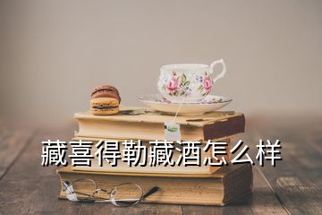 藏喜得勒藏酒怎么样