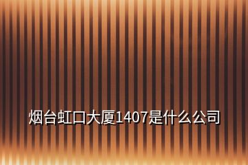 烟台虹口大厦1407是什么公司