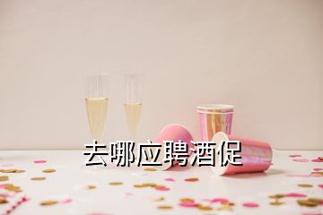 去哪应聘酒促