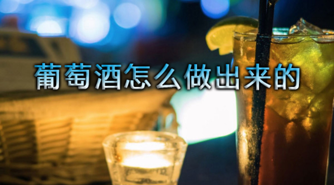 葡萄酒怎么做出来的