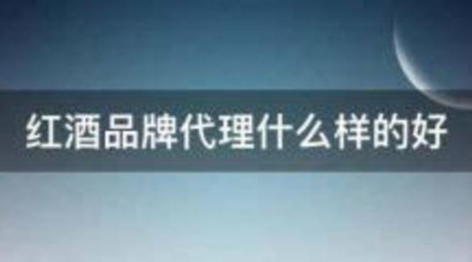 红酒经销商如何选择,代理国内什么红酒好